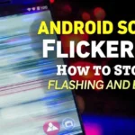Android Screen Flickering? How to Stop the Flashing and Blinking